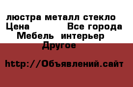 люстра металл стекло › Цена ­ 1 000 - Все города Мебель, интерьер » Другое   